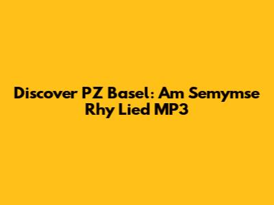 Discover PZ Basel: Am Semymse Rhy Lied MP3