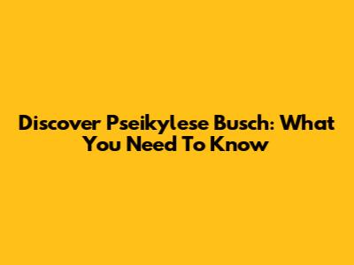 Discover Pseikylese Busch: What You Need To Know
