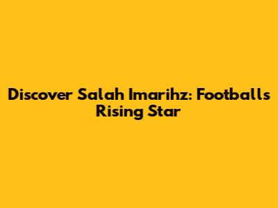 Discover Salah Imarihz: Football's Rising Star