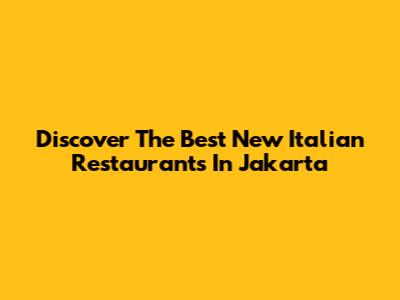 Discover The Best New Italian Restaurants In Jakarta