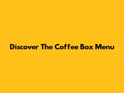 Discover The Coffee Box Menu