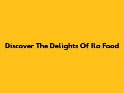 Discover The Delights Of Ila Food