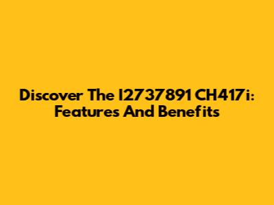 Discover The I2737891 CH417i: Features And Benefits