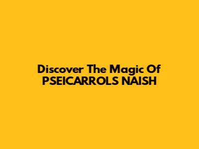 Discover The Magic Of PSEICARROLS NAISH