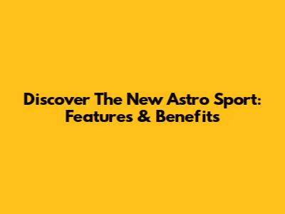 Discover The New Astro Sport: Features & Benefits
