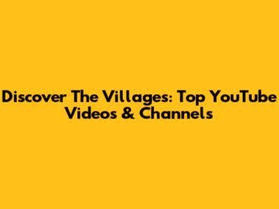 Discover The Villages: Top YouTube Videos & Channels