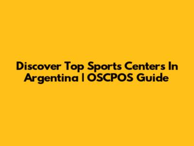 Discover Top Sports Centers In Argentina | OSCPOS Guide