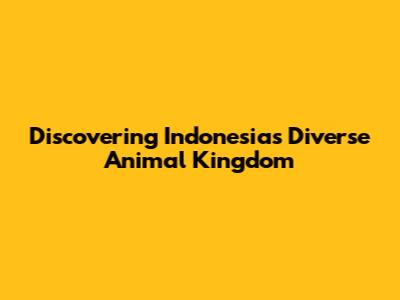 Discovering Indonesia's Diverse Animal Kingdom