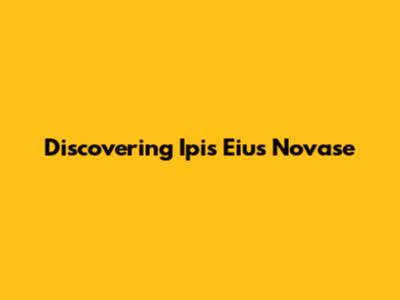 Discovering Ipis Eius Novase