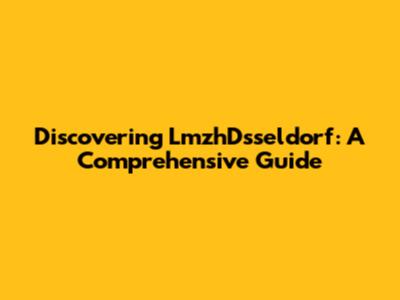 Discovering LmzhDsseldorf: A Comprehensive Guide