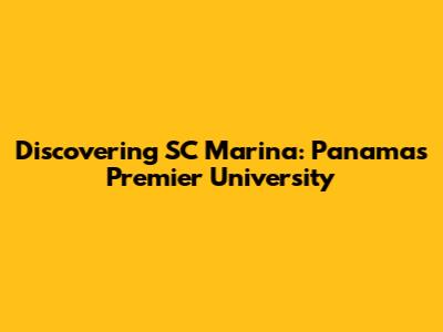Discovering SC Marina: Panama's Premier University