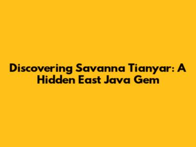 Discovering Savanna Tianyar: A Hidden East Java Gem