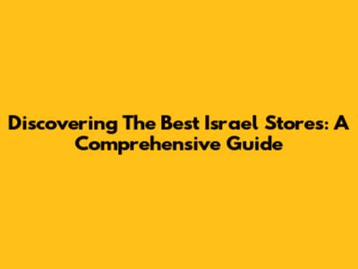 Discovering The Best Israel Stores: A Comprehensive Guide