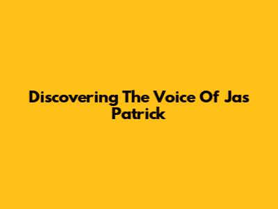 Discovering The Voice Of Jas Patrick