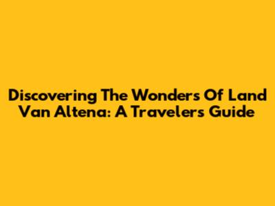 Discovering The Wonders Of Land Van Altena: A Traveler's Guide