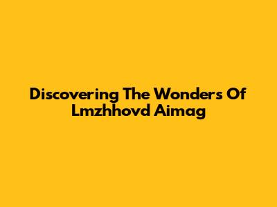 Discovering The Wonders Of Lmzhhovd Aimag
