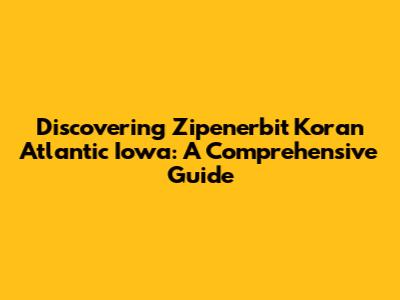 Discovering Zipenerbit Koran Atlantic Iowa: A Comprehensive Guide
