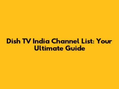 Dish TV India Channel List: Your Ultimate Guide
