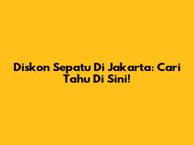 Diskon Sepatu Di Jakarta: Cari Tahu Di Sini!