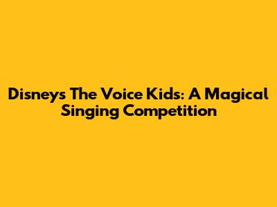Disney's The Voice Kids: A Magical Singing Competition