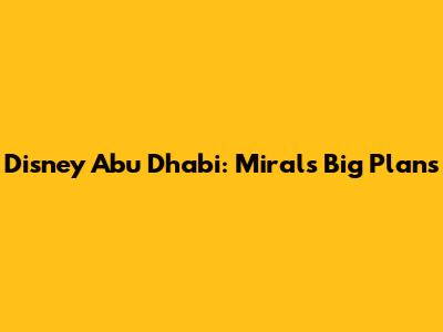 Disney Abu Dhabi: Miral's Big Plans