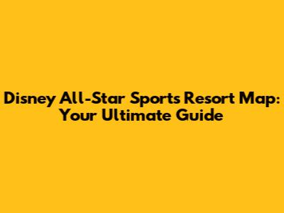 Disney All-Star Sports Resort Map: Your Ultimate Guide