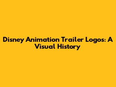 Disney Animation Trailer Logos: A Visual History