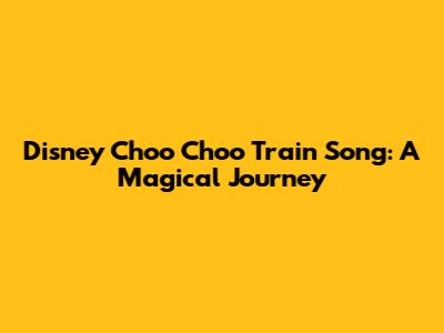 Disney Choo Choo Train Song: A Magical Journey