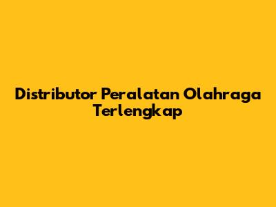 Distributor Peralatan Olahraga Terlengkap