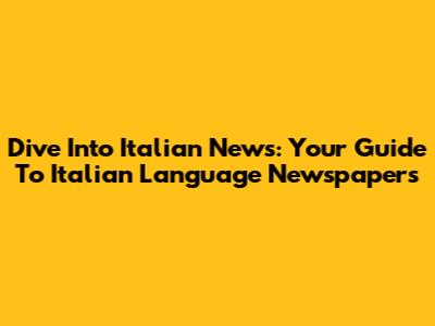 Dive Into Italian News: Your Guide To Italian Language Newspapers