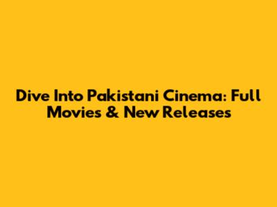 Dive Into Pakistani Cinema: Full Movies & New Releases
