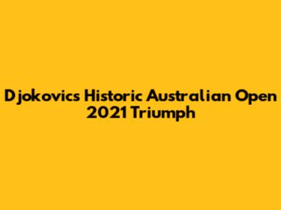 Djokovic's Historic Australian Open 2021 Triumph