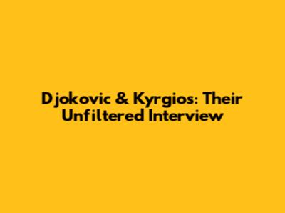 Djokovic & Kyrgios: Their Unfiltered Interview