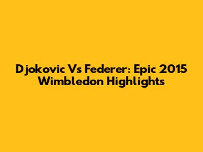 Djokovic Vs Federer: Epic 2015 Wimbledon Highlights