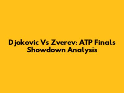 Djokovic Vs Zverev: ATP Finals Showdown Analysis
