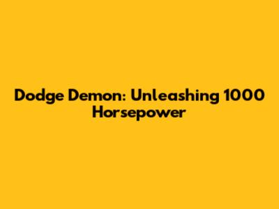 Dodge Demon: Unleashing 1000 Horsepower