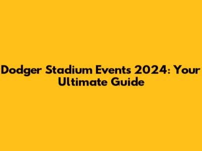 Dodger Stadium Events 2024: Your Ultimate Guide