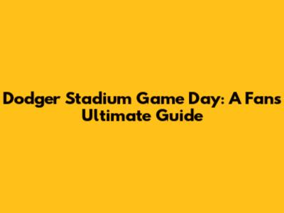 Dodger Stadium Game Day: A Fan's Ultimate Guide