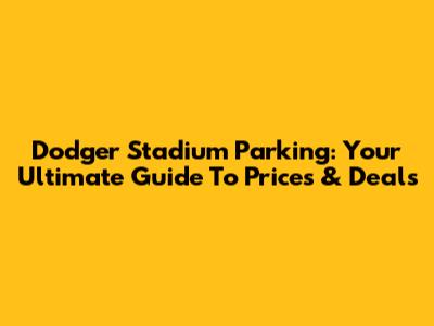 Dodger Stadium Parking: Your Ultimate Guide To Prices & Deals