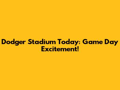 Dodger Stadium Today: Game Day Excitement!