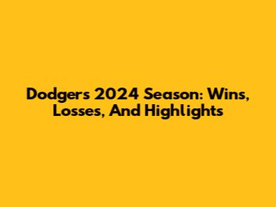 Dodgers' 2024 Season: Wins, Losses, And Highlights