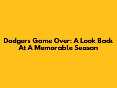 Dodgers' Game Over: A Look Back At A Memorable Season