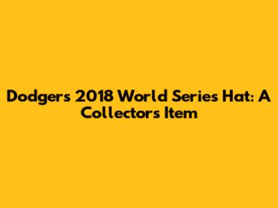 Dodgers 2018 World Series Hat: A Collector's Item