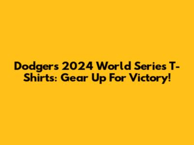 Dodgers 2024 World Series T-Shirts: Gear Up For Victory!