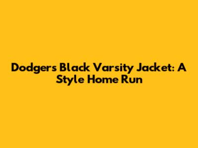 Dodgers Black Varsity Jacket: A Style Home Run