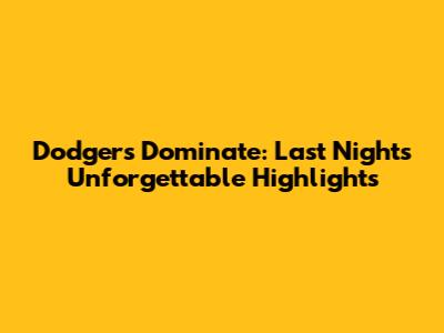 Dodgers Dominate: Last Night's Unforgettable Highlights