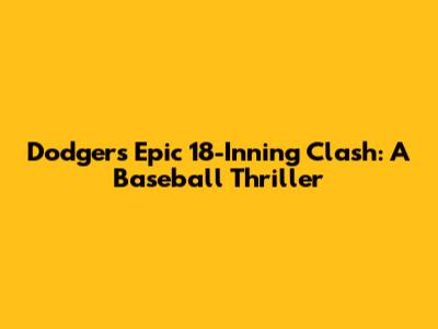 Dodgers Epic 18-Inning Clash: A Baseball Thriller