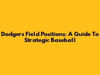 Dodgers Field Positions: A Guide To Strategic Baseball