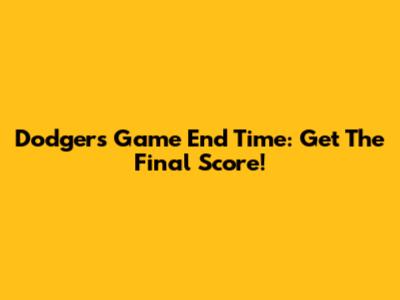 Dodgers Game End Time: Get The Final Score!