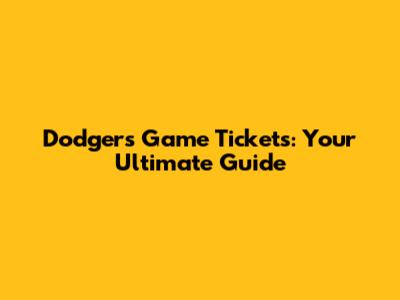 Dodgers Game Tickets: Your Ultimate Guide